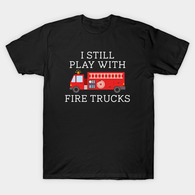 I Still Play With Fire Trucks T-Shirt by CreativeJourney